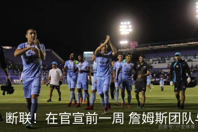 断联！在官宣前一周 詹姆斯团队与湖人间没有进行线上或线下面谈