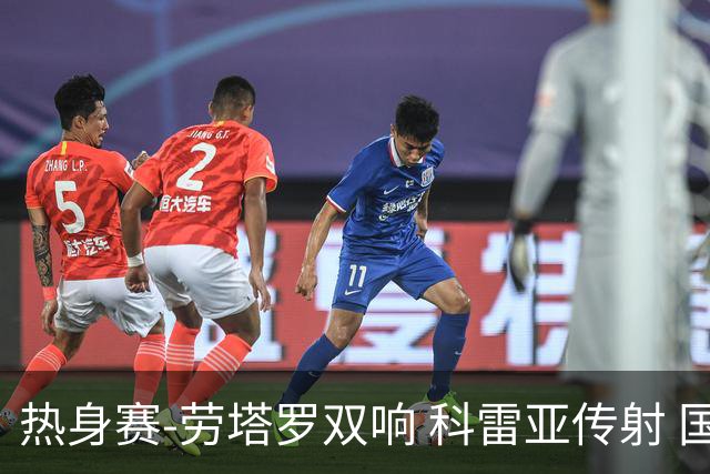 热身赛-劳塔罗双响 科雷亚传射 国际米兰4-1首胜