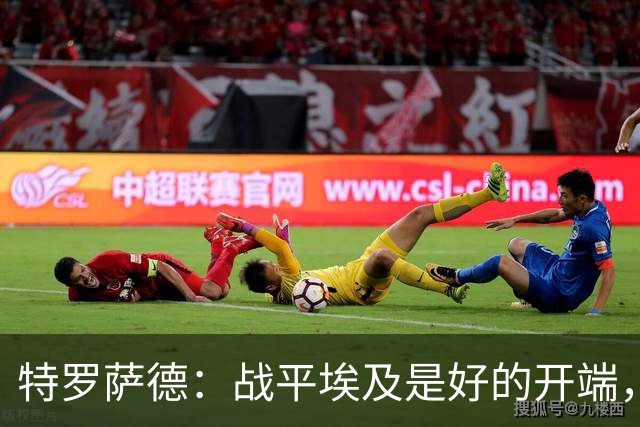 特罗萨德：战平埃及是好的开端，我们的目标是小组第一