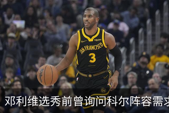 邓利维选秀前曾询问科尔阵容需求 科尔表示勇士锋线很缺人