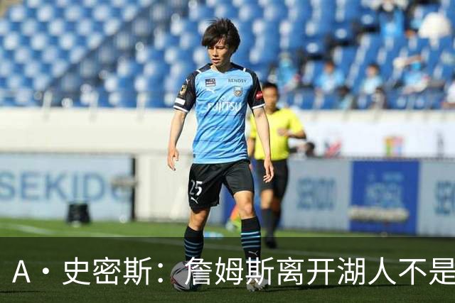 A·史密斯：詹姆斯离开湖人不是因为钱 而是感到了不被尊重